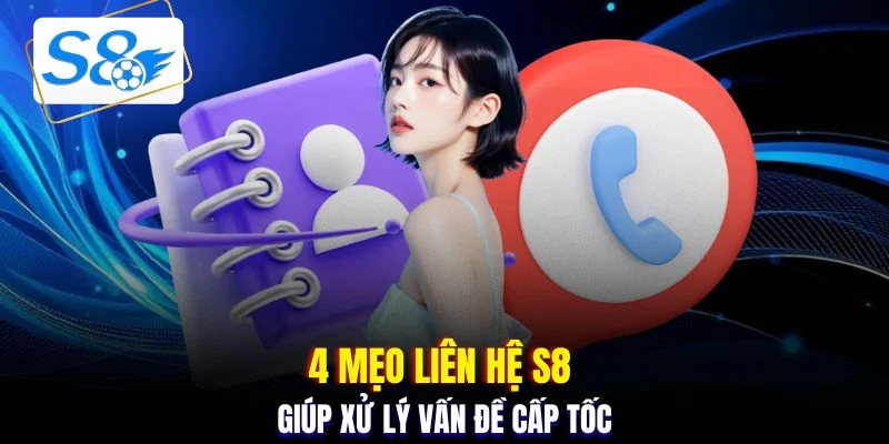 4 mẹo liên hệ S8 giúp xử lý vấn đề cấp tốc