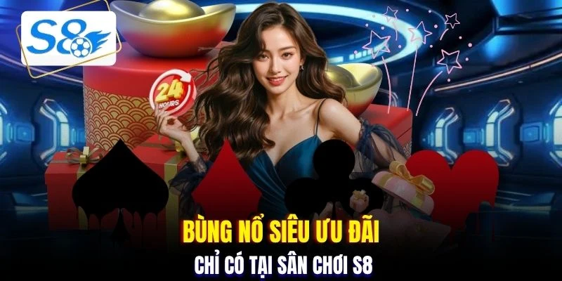 Bùng nổ siêu ưu đãi chỉ có tại sân chơi S8