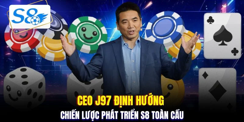 CEO J97 định hướng chiến lược phát triển S8 toàn cầu
