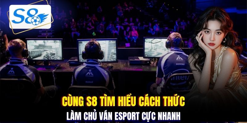 Cùng S8 tìm hiểu cách thức làm chủ ván Esport cực nhanh