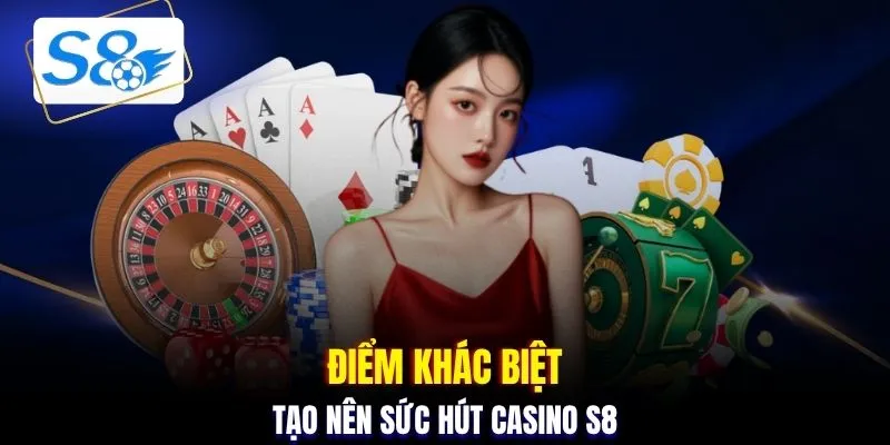 Điểm khác biệt tạo nên sức hút casino S8