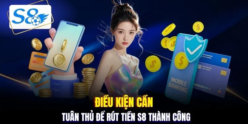Điều kiện cần tuân thủ để rút tiền S8 thành công