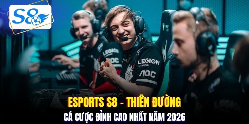 Esports S8 - Thiên đường cá cược đỉnh cao nhất năm 2026