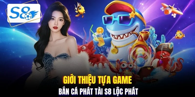 Giới thiệu tựa game bắn cá Phát Tài S8 lộc phát