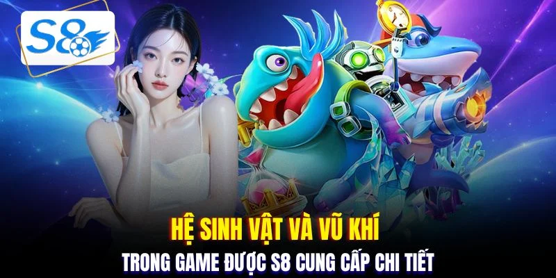 Hệ sinh vật và vũ khí trong game được S8 cung cấp chi tiết