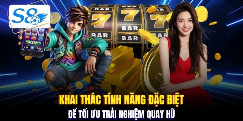 Khai thác tính năng đặc biệt để tối ưu trải nghiệm quay hũ 