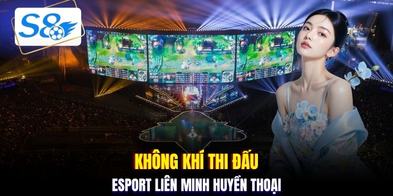 Không khí thi đấu Esport Liên Minh Huyền Thoại