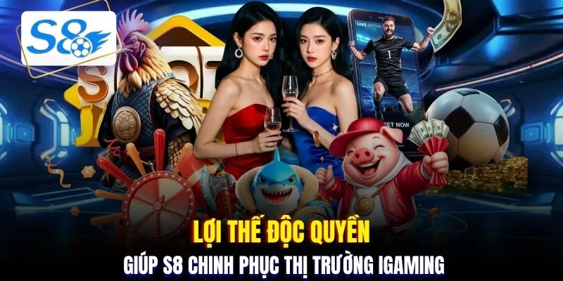 Lợi thế độc quyền giúp S8 chinh phục thị trường iGaming