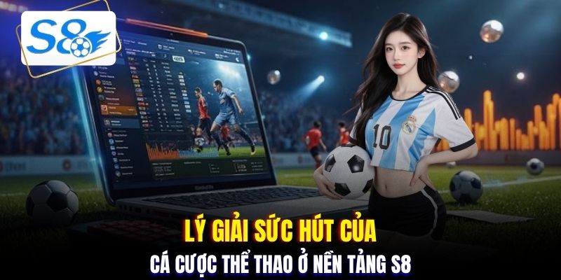 Lý giải sức hút của cá cược thể thao ở nền tảng S8