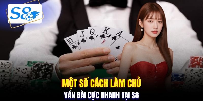 Một số cách làm chủ ván bài cực nhanh tại S8