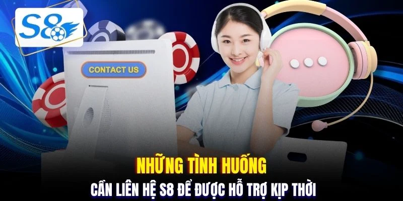 Những tình huống cần liên hệ S8 để được hỗ trợ kịp thời