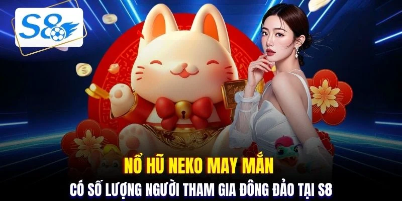 Nổ hũ Neko may mắn có số lượng người tham gia đông đảo tại S8