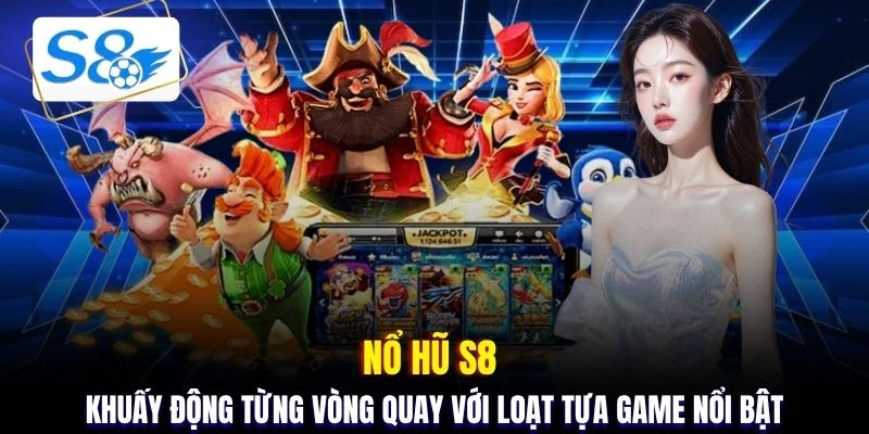 Nổ hũ S8 - Khuấy động từng vòng quay với loạt tựa game nổi bật