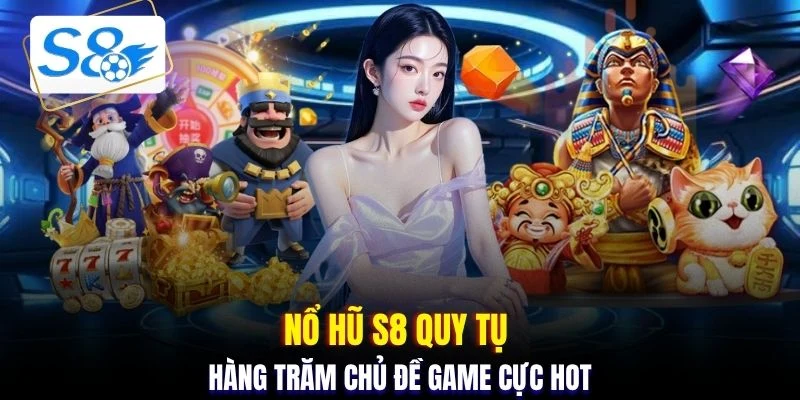 Nổ Hũ S8 quy tụ hàng trăm chủ đề game cực hot