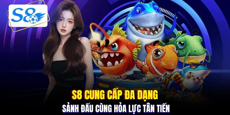 S8 cung cấp đa dạng sảnh đấu cùng hỏa lực tân tiến