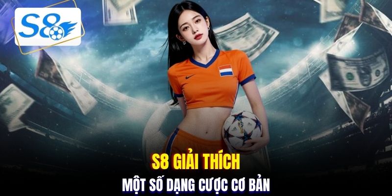 S8 giải thích một số dạng cược cơ bản
