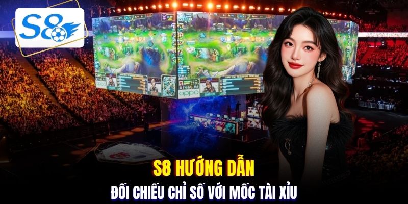 S8 hướng dẫn đối chiếu chỉ số với mốc Tài Xỉu