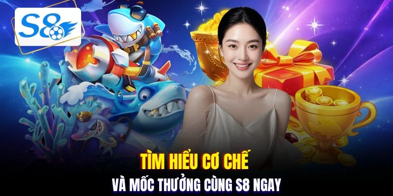 Tìm hiểu cơ chế và mốc thưởng cùng S8 ngay