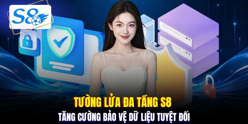Tường lửa đa tầng S8 tăng cường bảo vệ dữ liệu tuyệt đối